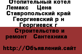 Отопительный котел Лемакс  › Цена ­ 2 500 - Ставропольский край, Георгиевский р-н, Георгиевск г. Строительство и ремонт » Сантехника   